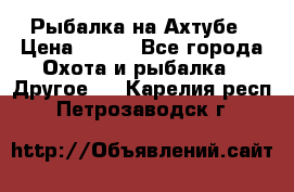 Рыбалка на Ахтубе › Цена ­ 500 - Все города Охота и рыбалка » Другое   . Карелия респ.,Петрозаводск г.